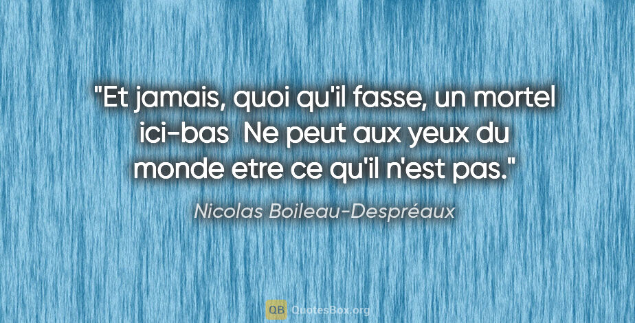 Nicolas Boileau-Despréaux citation: "Et jamais, quoi qu'il fasse, un mortel ici-bas  Ne peut aux..."