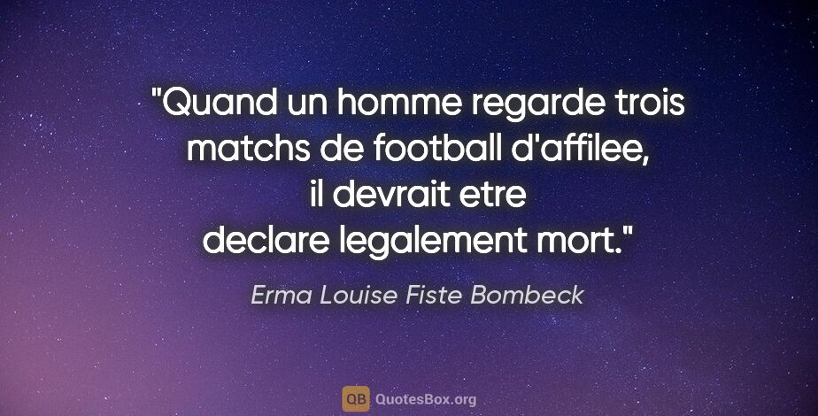 Erma Louise Fiste Bombeck citation: "Quand un homme regarde trois matchs de football d'affilee, il..."