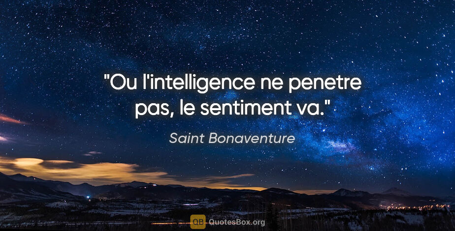 Saint Bonaventure citation: "Ou l'intelligence ne penetre pas, le sentiment va."