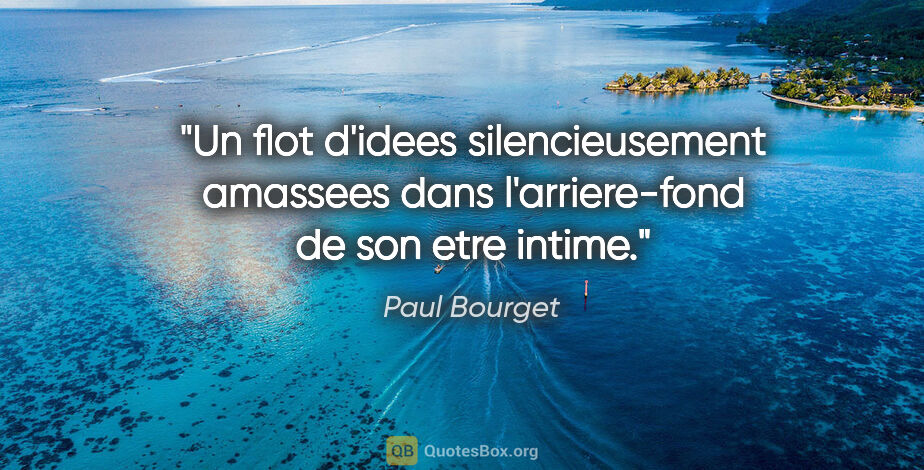Paul Bourget citation: "Un flot d'idees silencieusement amassees dans l'arriere-fond..."