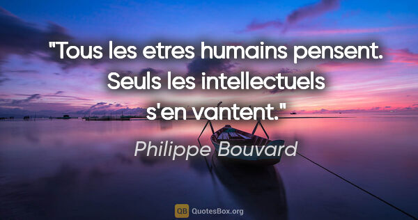 Philippe Bouvard citation: "Tous les etres humains pensent. Seuls les intellectuels s'en..."