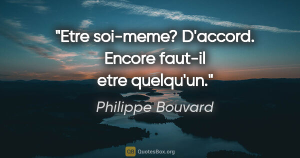 Philippe Bouvard citation: "Etre soi-meme? D'accord. Encore faut-il etre quelqu'un."