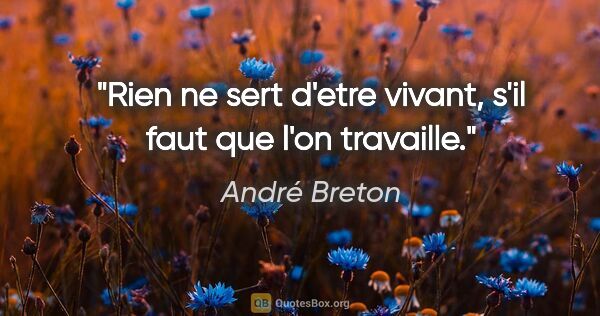 André Breton citation: "Rien ne sert d'etre vivant, s'il faut que l'on travaille."