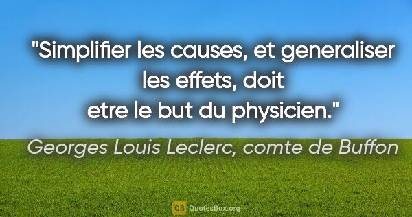 Georges Louis Leclerc, comte de Buffon citation: "Simplifier les causes, et generaliser les effets, doit etre le..."