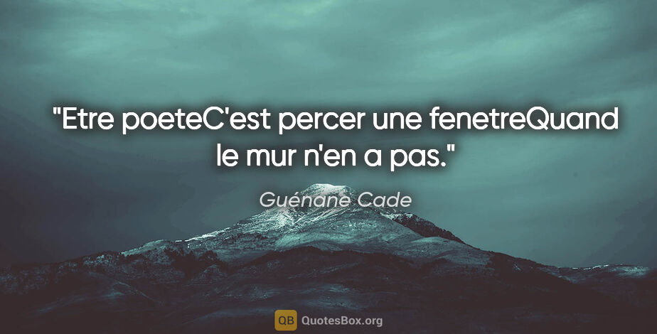 Guénane Cade citation: "Etre poeteC'est percer une fenetreQuand le mur n'en a pas."