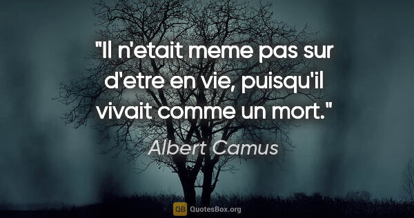 Albert Camus citation: "Il n'etait meme pas sur d'etre en vie, puisqu'il vivait comme..."
