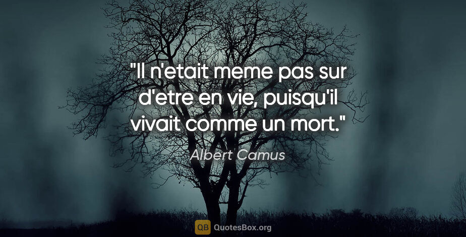 Albert Camus citation: "Il n'etait meme pas sur d'etre en vie, puisqu'il vivait comme..."