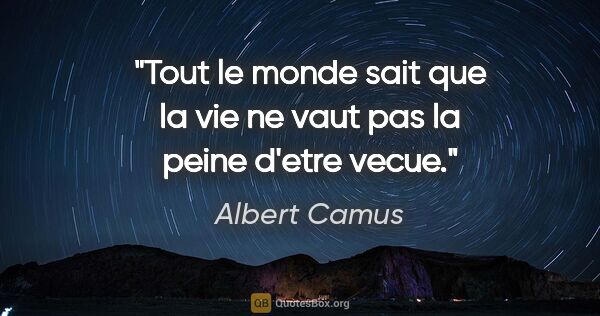 Albert Camus citation: "Tout le monde sait que la vie ne vaut pas la peine d'etre vecue."