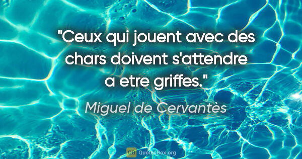 Miguel de Cervantès citation: "Ceux qui jouent avec des chars doivent s'attendre a etre griffes."