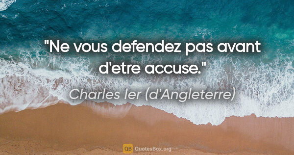Charles Ier (d'Angleterre) citation: "Ne vous defendez pas avant d'etre accuse."