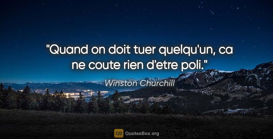 Winston Churchill citation: "Quand on doit tuer quelqu'un, ca ne coute rien d'etre poli."