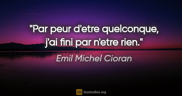 Emil Michel Cioran citation: "Par peur d'etre quelconque, j'ai fini par n'etre rien."