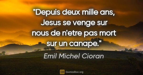Emil Michel Cioran citation: "Depuis deux mille ans, Jesus se venge sur nous de n'etre pas..."