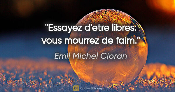 Emil Michel Cioran citation: "Essayez d'etre libres: vous mourrez de faim."