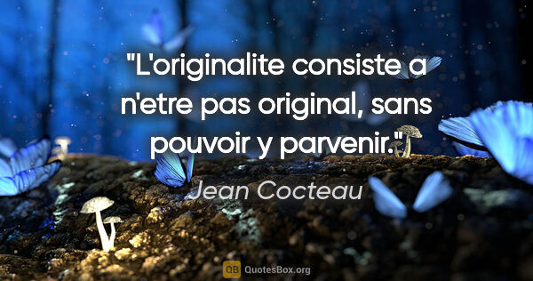 Jean Cocteau citation: "L'originalite consiste a n'etre pas original, sans pouvoir y..."