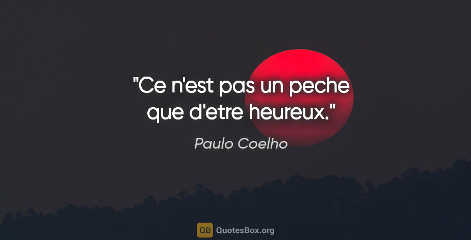 Paulo Coelho citation: "Ce n'est pas un peche que d'etre heureux."