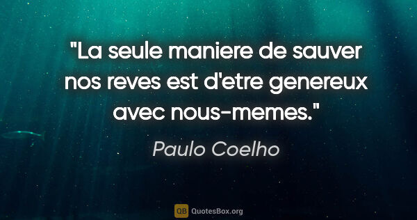 Paulo Coelho citation: "La seule maniere de sauver nos reves est d'etre genereux avec..."