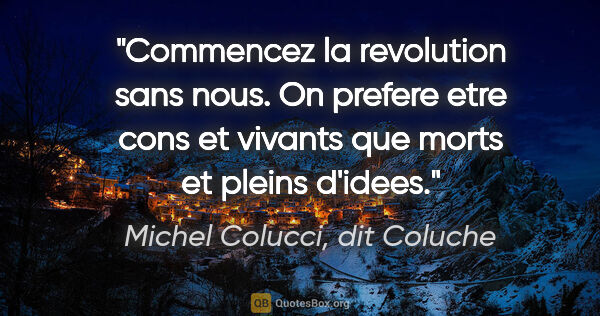 Michel Colucci, dit Coluche citation: "Commencez la revolution sans nous. On prefere etre cons et..."