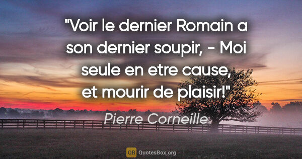 Pierre Corneille citation: "Voir le dernier Romain a son dernier soupir, - Moi seule en..."