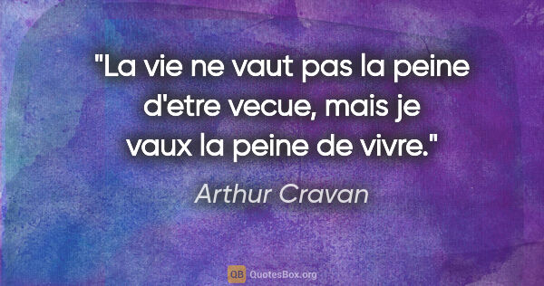 Arthur Cravan citation: "La vie ne vaut pas la peine d'etre vecue, mais je vaux la..."