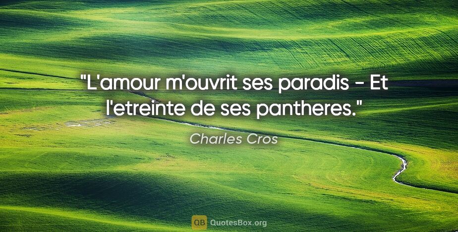 Charles Cros citation: "L'amour m'ouvrit ses paradis - Et l'etreinte de ses pantheres."