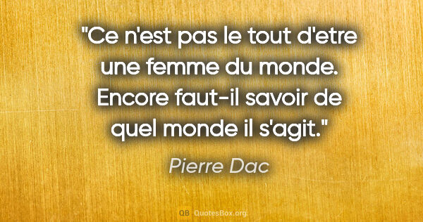 Pierre Dac citation: "Ce n'est pas le tout d'etre une femme du monde. Encore faut-il..."