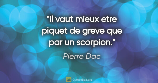 Pierre Dac citation: "Il vaut mieux etre piquet de greve que par un scorpion."