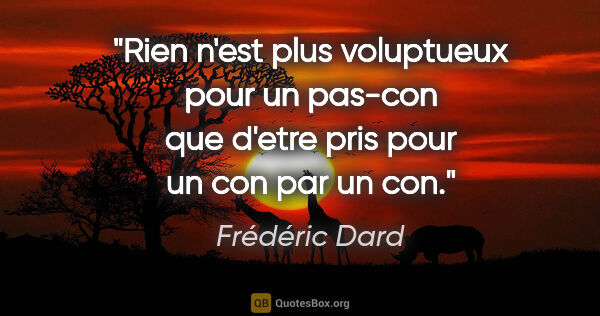 Frédéric Dard citation: "Rien n'est plus voluptueux pour un pas-con que d'etre pris..."