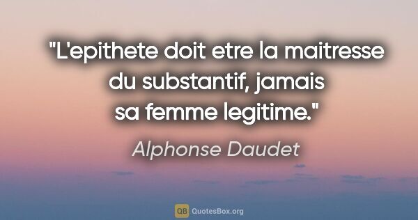 Alphonse Daudet citation: "L'epithete doit etre la maitresse du substantif, jamais sa..."