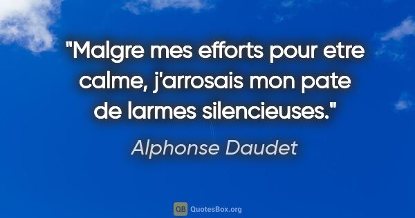 Alphonse Daudet citation: "Malgre mes efforts pour etre calme, j'arrosais mon pate de..."