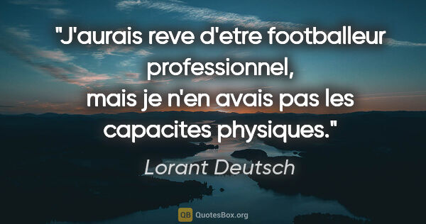 Lorant Deutsch citation: "J'aurais reve d'etre footballeur professionnel, mais je n'en..."