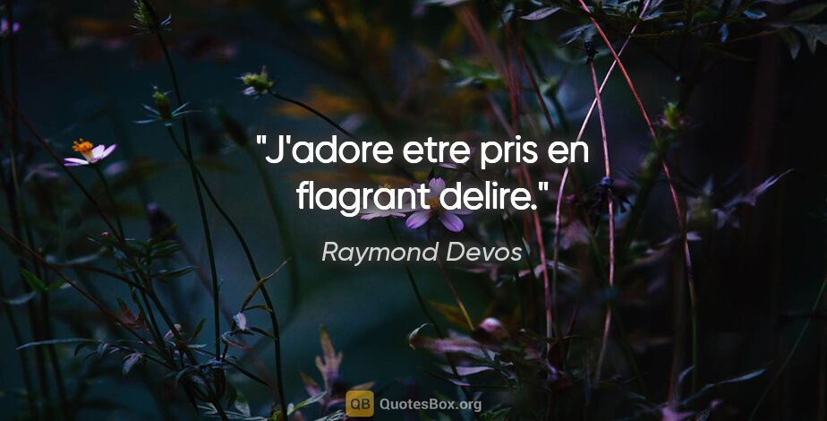 Raymond Devos citation: "J'adore etre pris en flagrant delire."