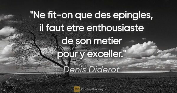 Denis Diderot citation: "Ne fit-on que des epingles, il faut etre enthousiaste de son..."