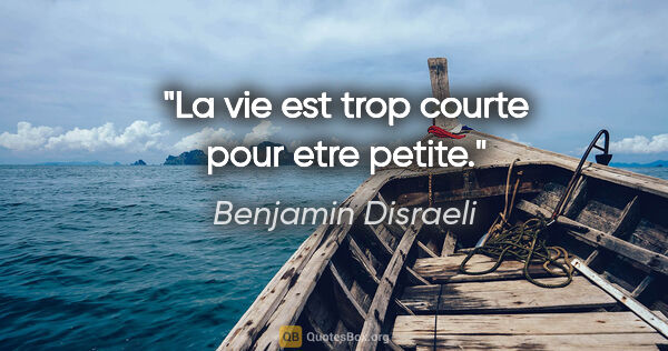 Benjamin Disraeli citation: "La vie est trop courte pour etre petite."
