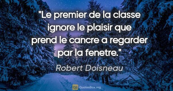 Robert Doisneau citation: "Le premier de la classe ignore le plaisir que prend le cancre..."