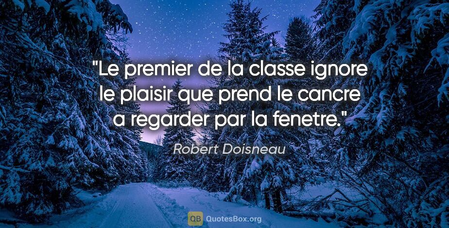 Robert Doisneau citation: "Le premier de la classe ignore le plaisir que prend le cancre..."