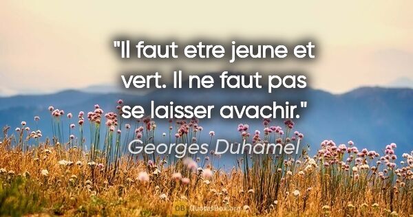Georges Duhamel citation: "Il faut etre jeune et vert. Il ne faut pas se laisser avachir."
