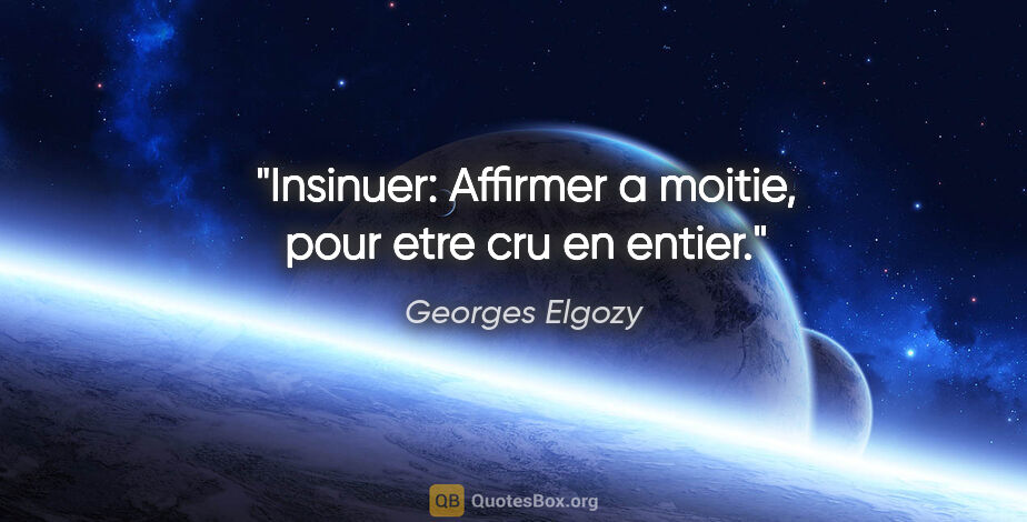 Georges Elgozy citation: "Insinuer: Affirmer a moitie, pour etre cru en entier."