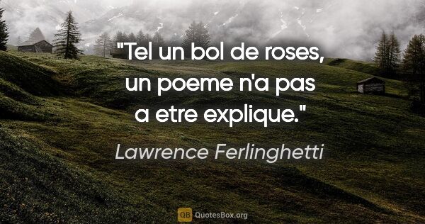 Lawrence Ferlinghetti citation: "Tel un bol de roses, un poeme n'a pas a etre explique."