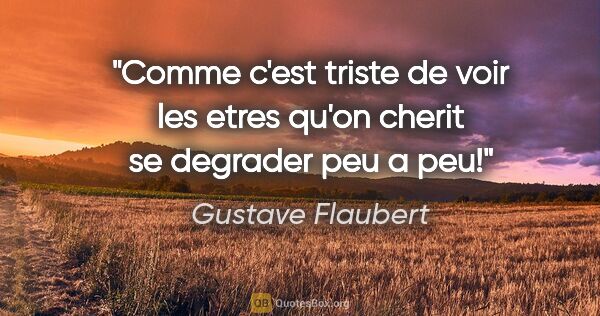 Gustave Flaubert citation: "Comme c'est triste de voir les etres qu'on cherit se degrader..."