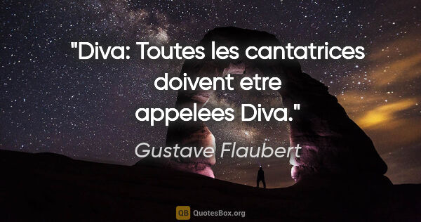 Gustave Flaubert citation: "Diva: Toutes les cantatrices doivent etre appelees Diva."