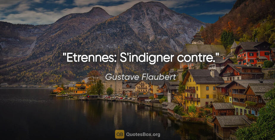 Gustave Flaubert citation: "Etrennes: S'indigner contre."