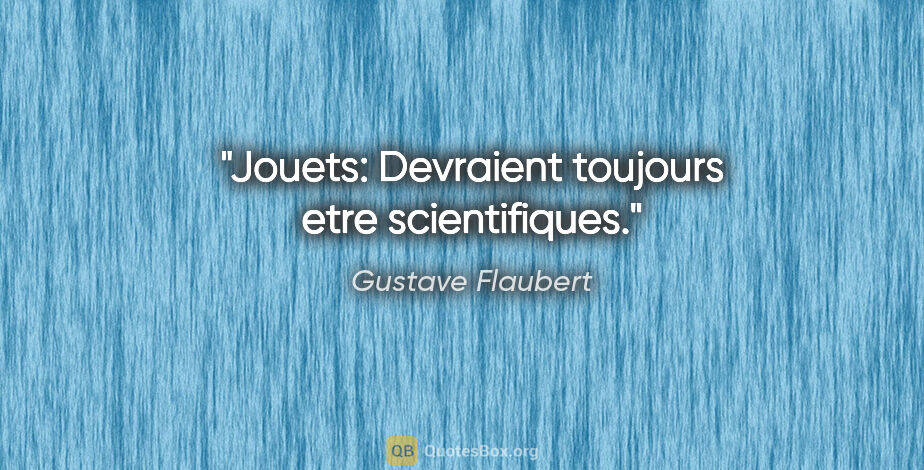 Gustave Flaubert citation: "Jouets: Devraient toujours etre scientifiques."