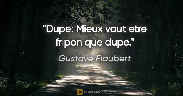 Gustave Flaubert citation: "Dupe: Mieux vaut etre fripon que dupe."