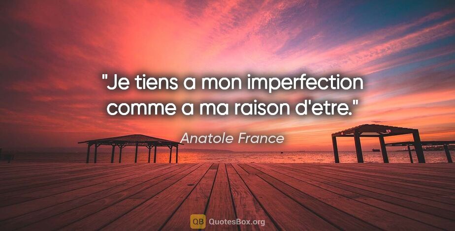 Anatole France citation: "Je tiens a mon imperfection comme a ma raison d'etre."