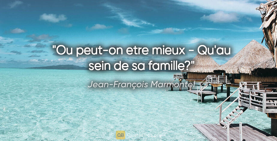 Jean-François Marmontel citation: "Ou peut-on etre mieux - Qu'au sein de sa famille?"
