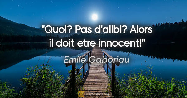 Emile Gaboriau citation: "Quoi? Pas d'alibi? Alors il doit etre innocent!"