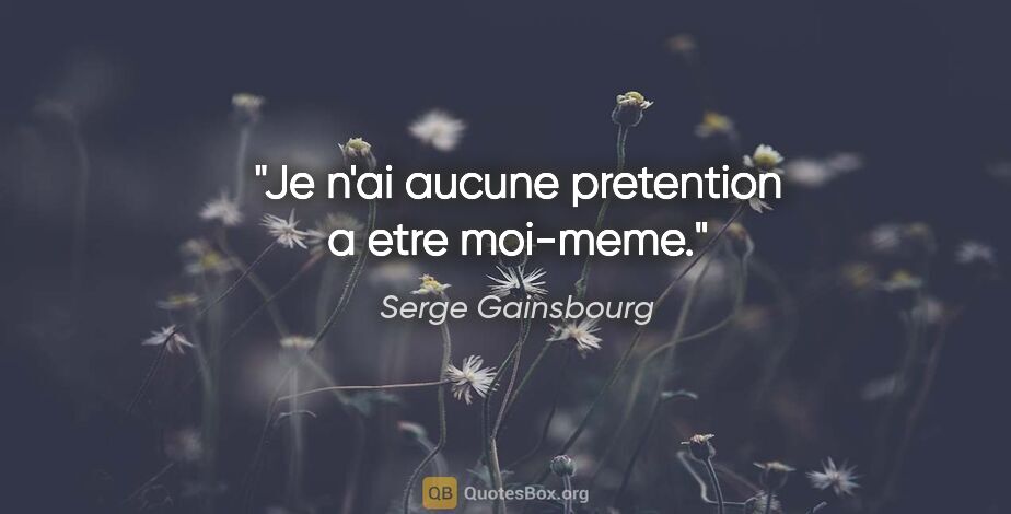 Serge Gainsbourg citation: "Je n'ai aucune pretention a etre moi-meme."