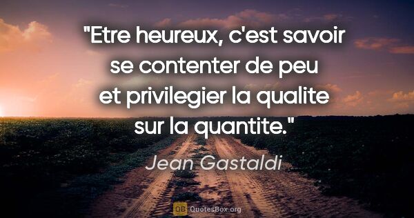 Jean Gastaldi citation: "Etre heureux, c'est savoir se contenter de peu et privilegier..."