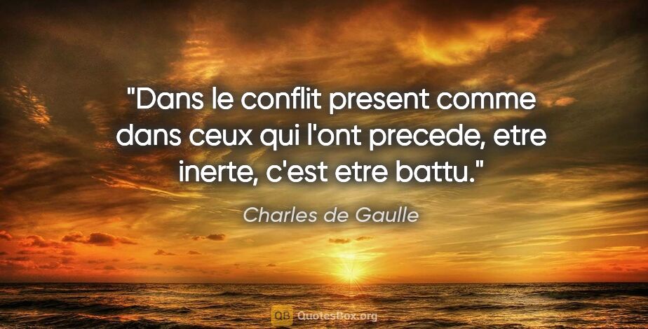 Charles de Gaulle citation: "Dans le conflit present comme dans ceux qui l'ont precede,..."